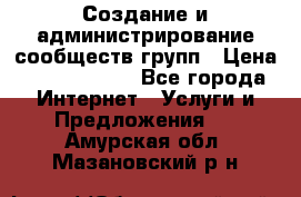 Создание и администрирование сообществ/групп › Цена ­ 5000-10000 - Все города Интернет » Услуги и Предложения   . Амурская обл.,Мазановский р-н